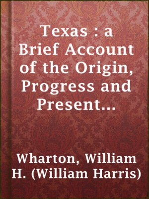 cover image of Texas : a Brief Account of the Origin, Progress and Present State of the Colonial Settlements of Texas; Together with an Exposition of the Causes which have induced the Existing War with Mexico
